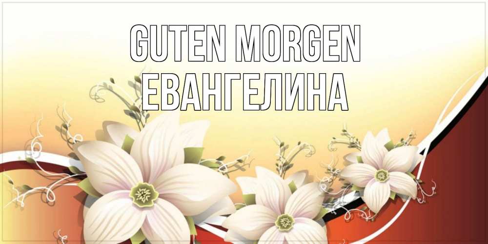 Открытка на каждый день с именем, Евангелина Guten Morgen пожелания доброго утра Прикольная открытка с пожеланием онлайн скачать бесплатно 