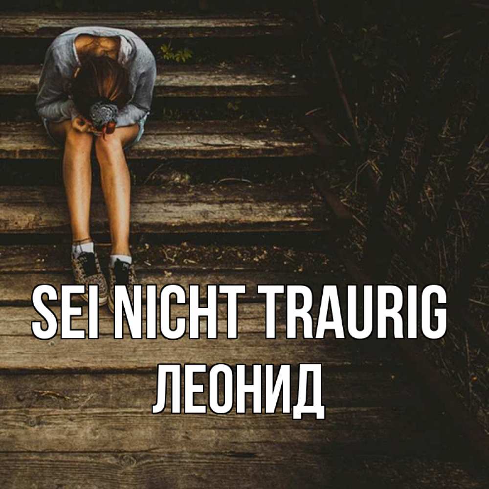 Открытка на каждый день с именем, Леонид Sei nicht traurig девушка сидит на деревянных ступеньках Прикольная открытка с пожеланием онлайн скачать бесплатно 