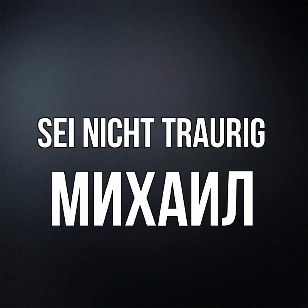 Открытка на каждый день с именем, Михаил Sei nicht traurig Градиент серый Прикольная открытка с пожеланием онлайн скачать бесплатно 