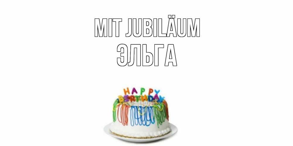 Открытка на каждый день с именем, Эльга Mit Jubiläum Тортик Прикольная открытка с пожеланием онлайн скачать бесплатно 