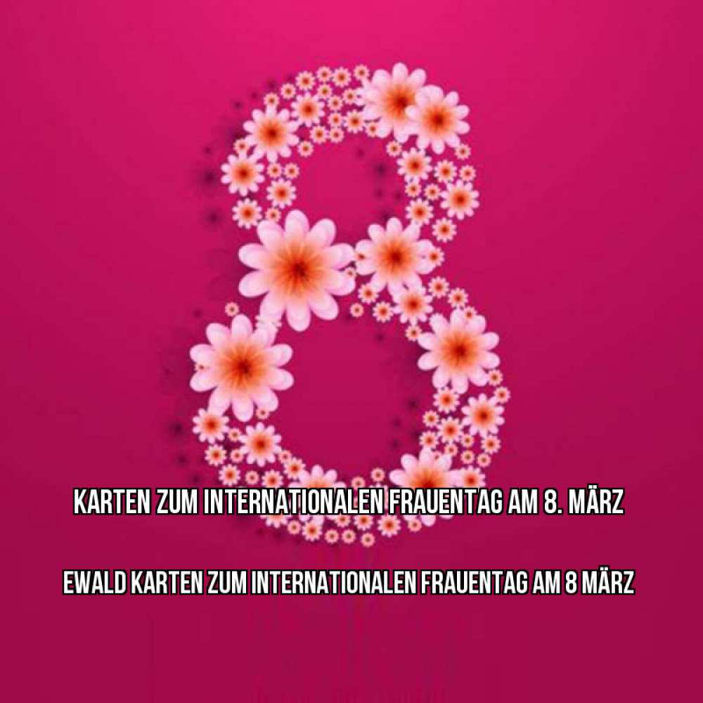 Открытка на каждый день с именем, Ewald Karten zum Internationalen Frauentag am 8 März цветы в виде цифры восемь Прикольная открытка с пожеланием онлайн скачать бесплатно 