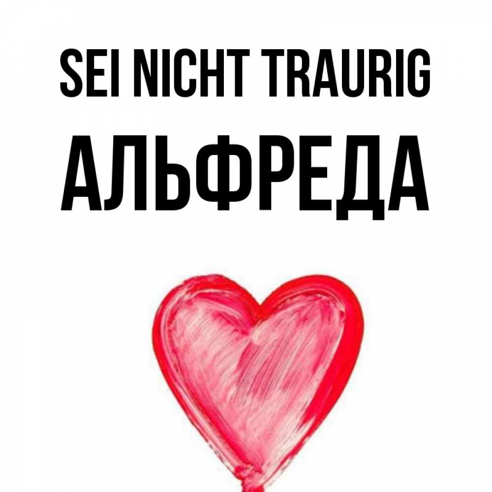 Открытка на каждый день с именем, Альфреда Sei nicht traurig сердечко Прикольная открытка с пожеланием онлайн скачать бесплатно 