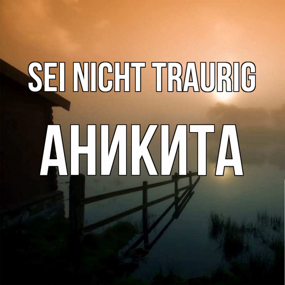 Открытка на каждый день с именем, Аникита Sei nicht traurig дом у озера Прикольная открытка с пожеланием онлайн скачать бесплатно 