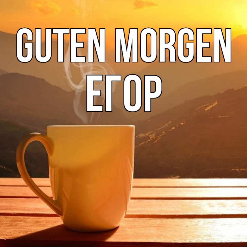 Открытка на каждый день с именем, Егор Guten Morgen кофе в горах Прикольная открытка с пожеланием онлайн скачать бесплатно 