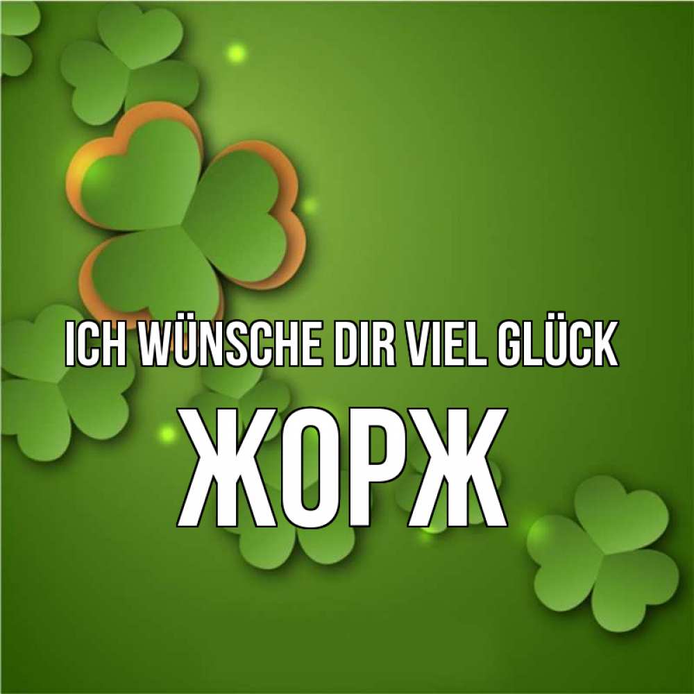Открытка на каждый день с именем, Жорж Ich wünsche dir viel Glück много трехлистных листочков клевера Прикольная открытка с пожеланием онлайн скачать бесплатно 