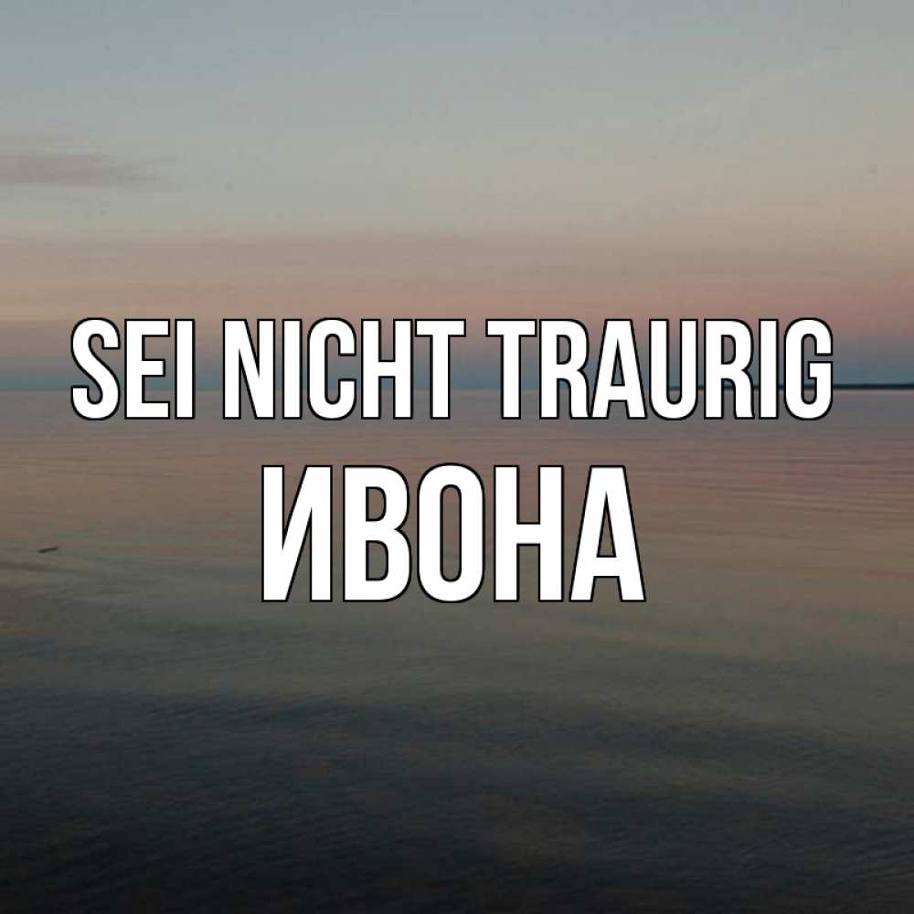 Открытка на каждый день с именем, Ивона Sei nicht traurig водная гладь Прикольная открытка с пожеланием онлайн скачать бесплатно 