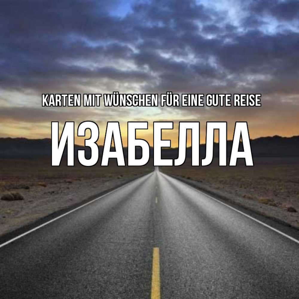 Открытка на каждый день с именем, Изабелла Karten mit Wünschen für eine gute Reise горы на горизонте Прикольная открытка с пожеланием онлайн скачать бесплатно 