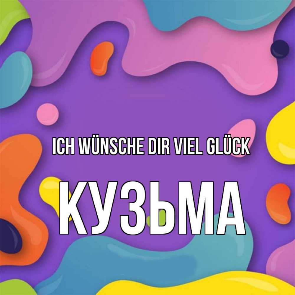 Открытка на каждый день с именем, Кузьма Ich wünsche dir viel Glück абстрактное что то Прикольная открытка с пожеланием онлайн скачать бесплатно 