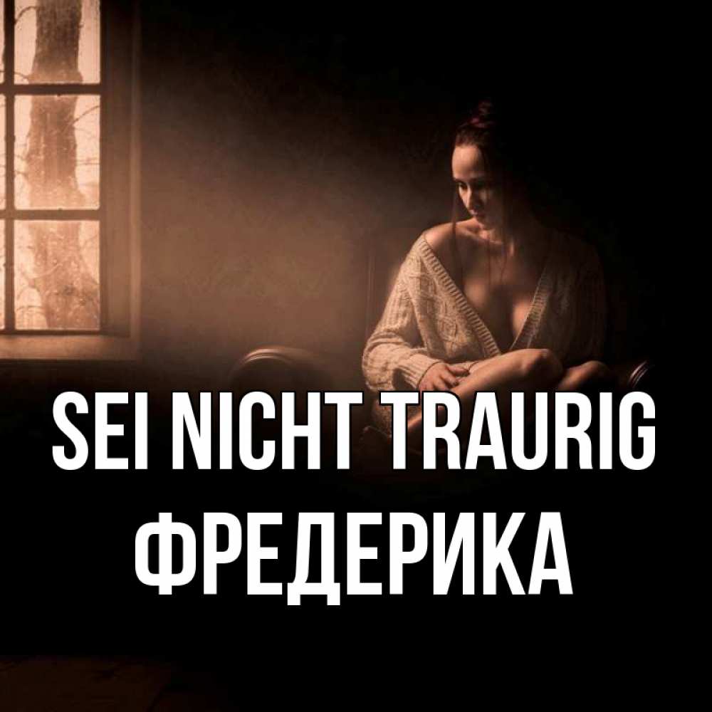 Открытка на каждый день с именем, Фредерика Sei nicht traurig сидя у окна Прикольная открытка с пожеланием онлайн скачать бесплатно 