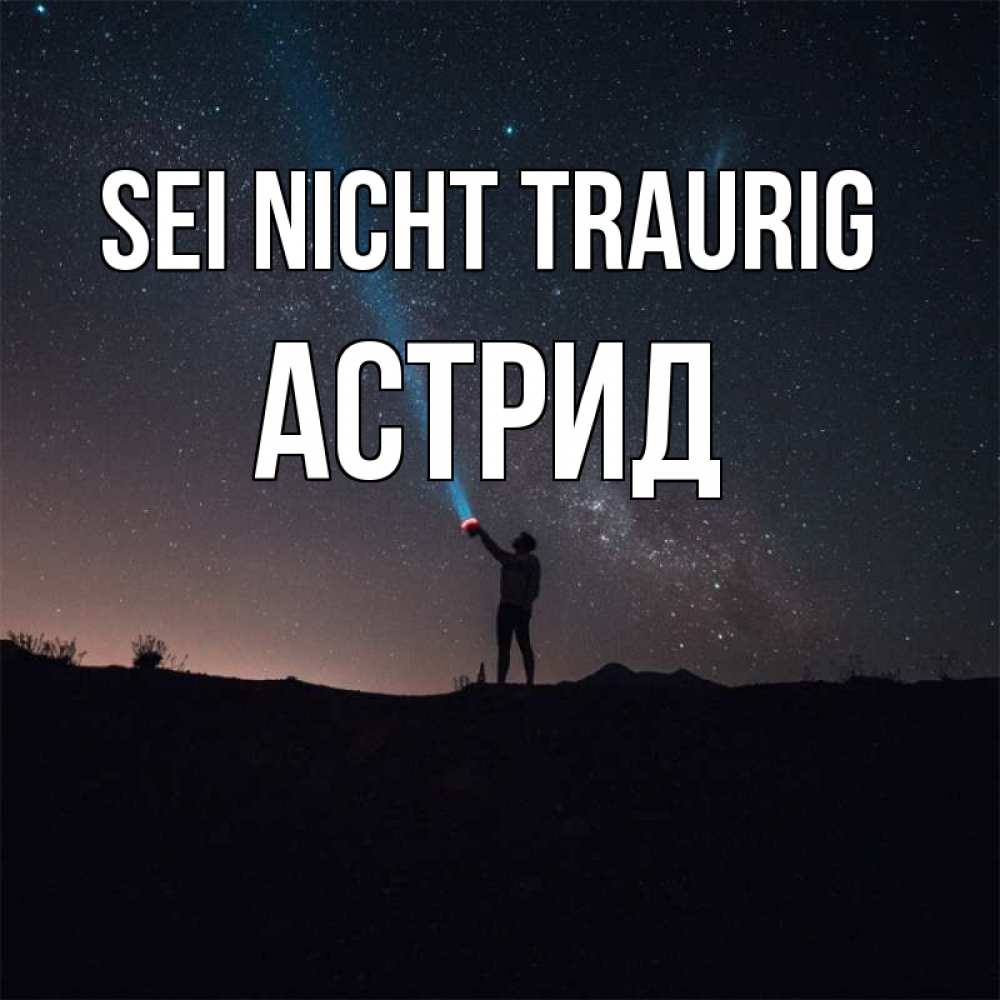 Открытка на каждый день с именем, Астрид Sei nicht traurig луч света и млечный путь Прикольная открытка с пожеланием онлайн скачать бесплатно 