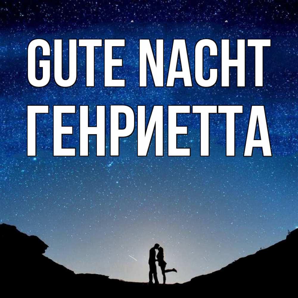 Открытка на каждый день с именем, Генриетта Gute Nacht звездное небо и люди Прикольная открытка с пожеланием онлайн скачать бесплатно 