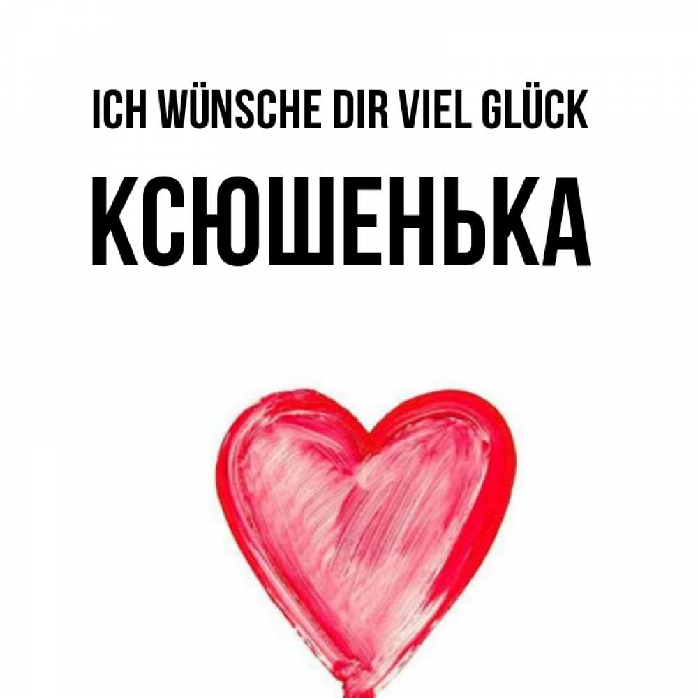 Открытка на каждый день с именем, Ксюшенька Ich wünsche dir viel Glück рисунок маркером Прикольная открытка с пожеланием онлайн скачать бесплатно 