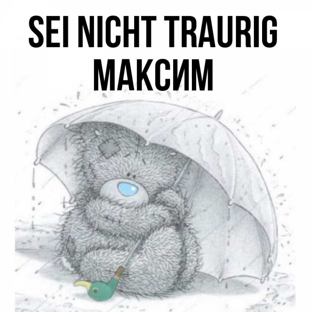 Открытка на каждый день с именем, Максим Sei nicht traurig спасите мишку Тедди Прикольная открытка с пожеланием онлайн скачать бесплатно 