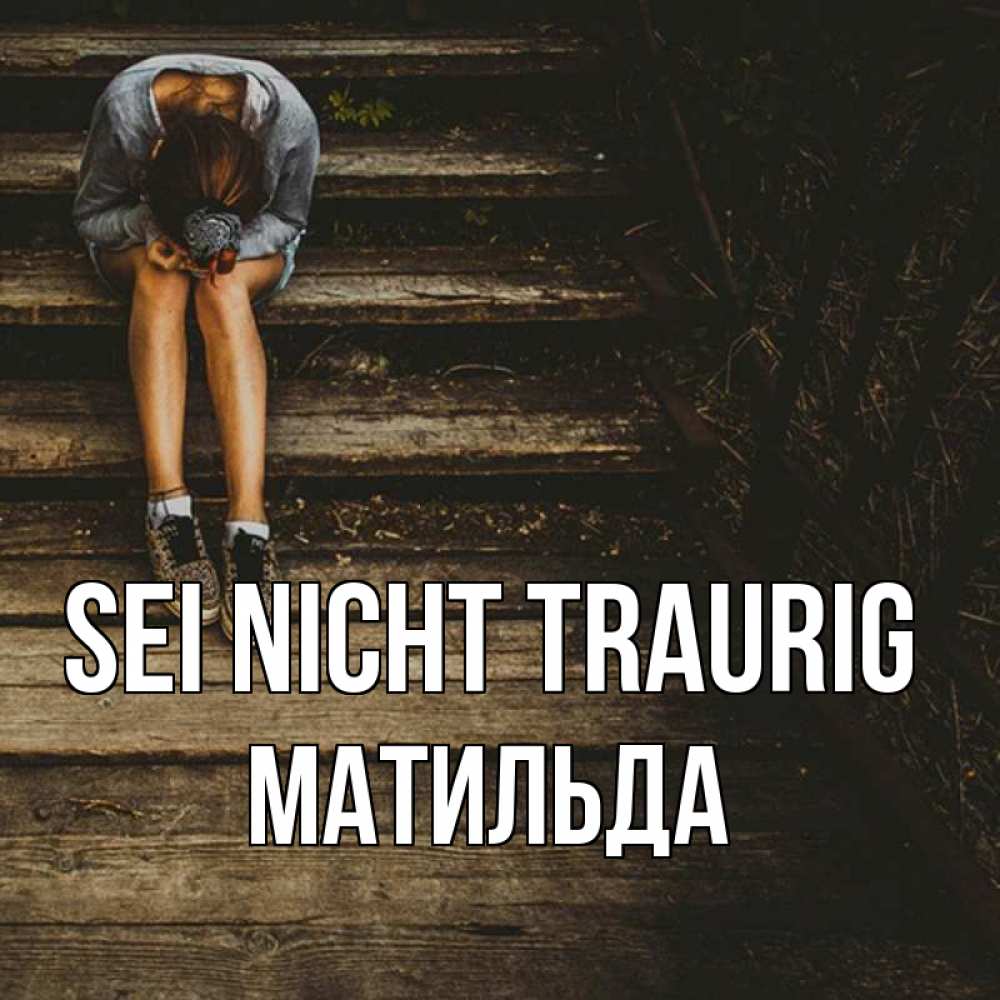 Открытка на каждый день с именем, Матильда Sei nicht traurig девушка сидит на деревянных ступеньках Прикольная открытка с пожеланием онлайн скачать бесплатно 