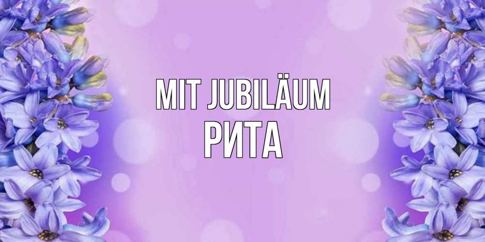 Открытка на каждый день с именем, Рита Mit Jubiläum открытка с сиренью Прикольная открытка с пожеланием онлайн скачать бесплатно 