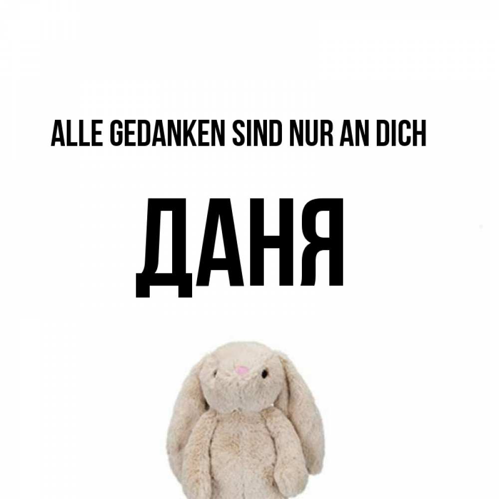 Открытка на каждый день с именем, Даня Alle Gedanken sind nur an dich открытки с текстами и подписями Прикольная открытка с пожеланием онлайн скачать бесплатно 