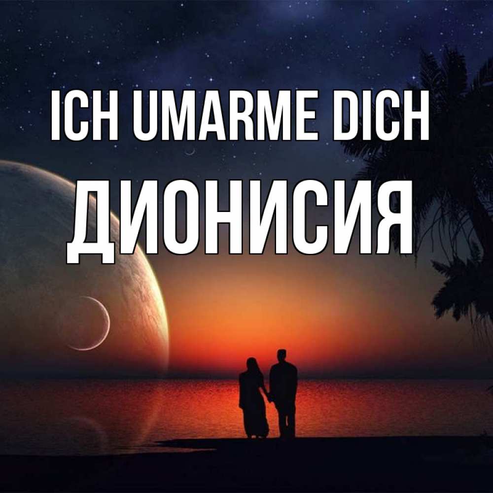 Открытка на каждый день с именем, Дионисия Ich umarme dich восход спутников Прикольная открытка с пожеланием онлайн скачать бесплатно 