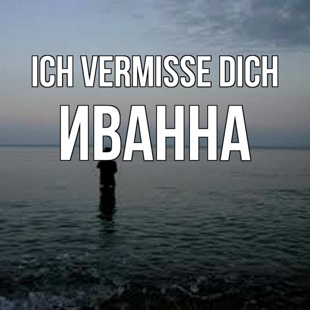 Открытка на каждый день с именем, Иванна Ich vermisse dich скука Прикольная открытка с пожеланием онлайн скачать бесплатно 