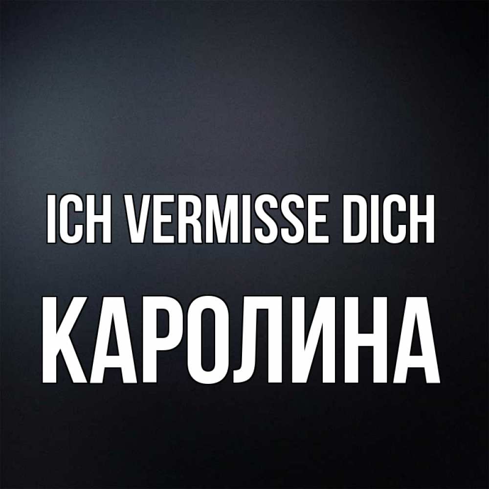 Открытка на каждый день с именем, Каролина Ich vermisse dich с подписью Прикольная открытка с пожеланием онлайн скачать бесплатно 