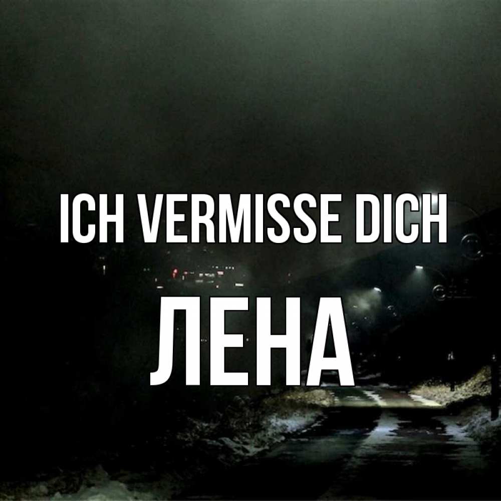 Открытка на каждый день с именем, Лена Ich vermisse dich окраина города Прикольная открытка с пожеланием онлайн скачать бесплатно 