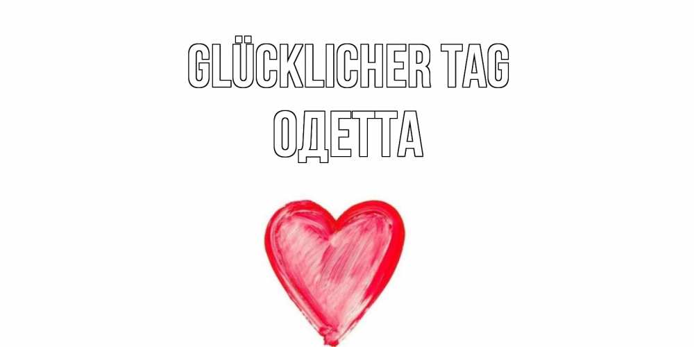 Открытка на каждый день с именем, Одетта Glücklicher Tag прекрасного дня любимой Прикольная открытка с пожеланием онлайн скачать бесплатно 
