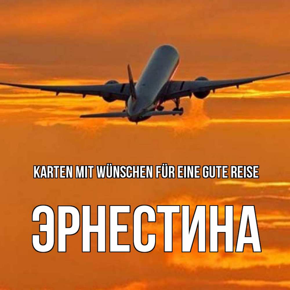 Открытка на каждый день с именем, Эрнестина Karten mit Wünschen für eine gute Reise оранжевое небо Прикольная открытка с пожеланием онлайн скачать бесплатно 