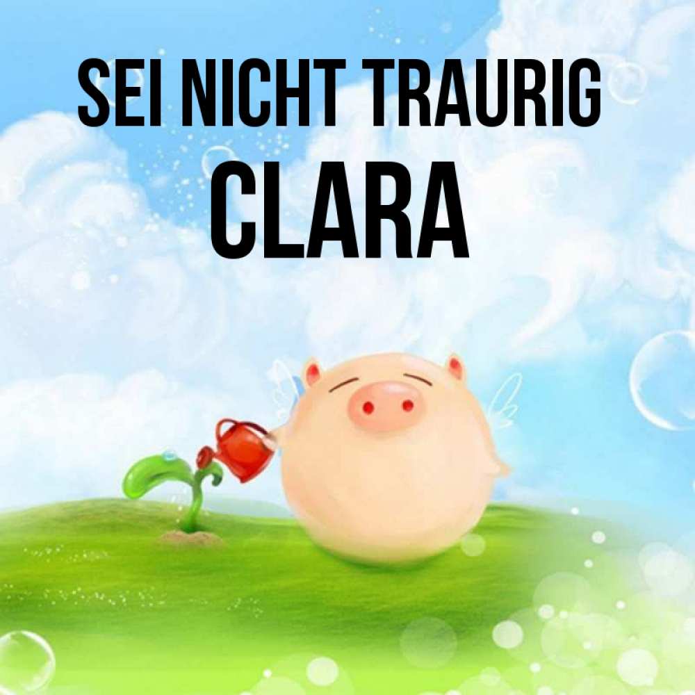 Открытка на каждый день с именем, Clara Sei nicht traurig поливает цветок порося Прикольная открытка с пожеланием онлайн скачать бесплатно 