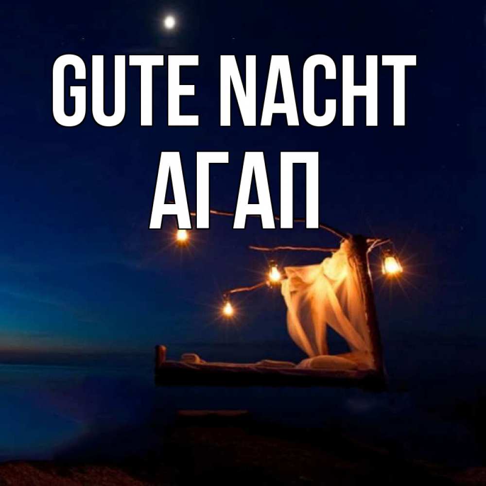 Открытка на каждый день с именем, Агап Gute Nacht милый мой Прикольная открытка с пожеланием онлайн скачать бесплатно 