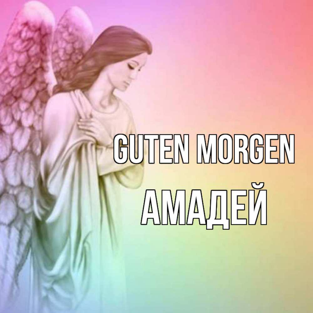 Открытка на каждый день с именем, Амадей Guten Morgen крылья Прикольная открытка с пожеланием онлайн скачать бесплатно 