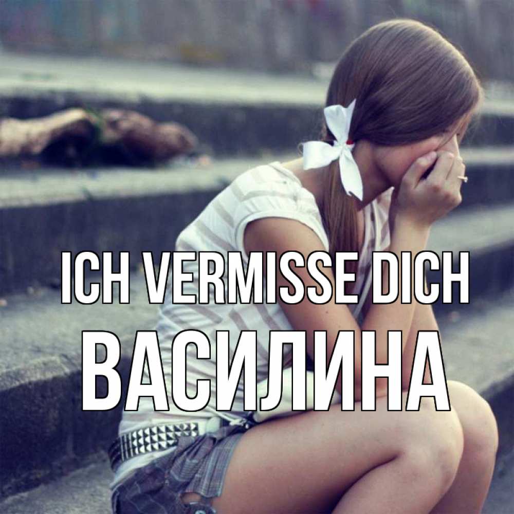 Открытка на каждый день с именем, Василина Ich vermisse dich девушка плачет Прикольная открытка с пожеланием онлайн скачать бесплатно 