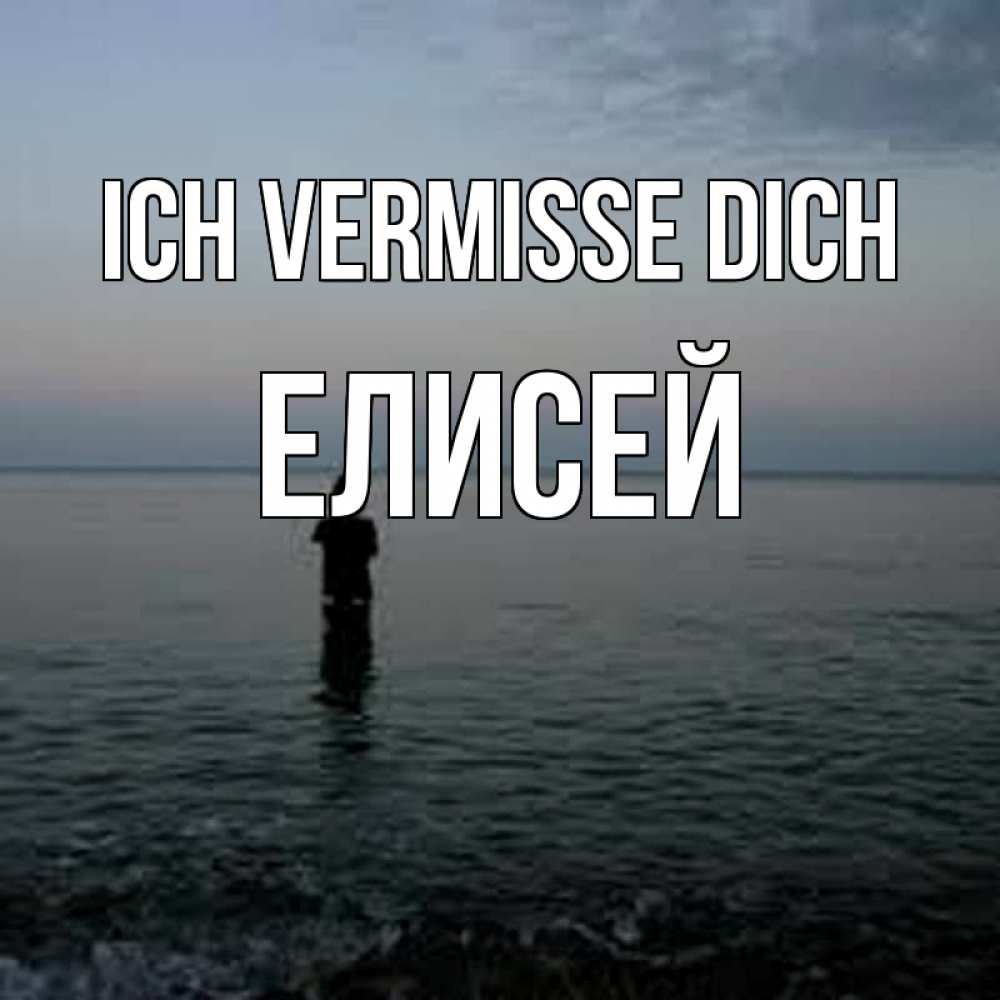 Открытка на каждый день с именем, Елисей Ich vermisse dich скука Прикольная открытка с пожеланием онлайн скачать бесплатно 