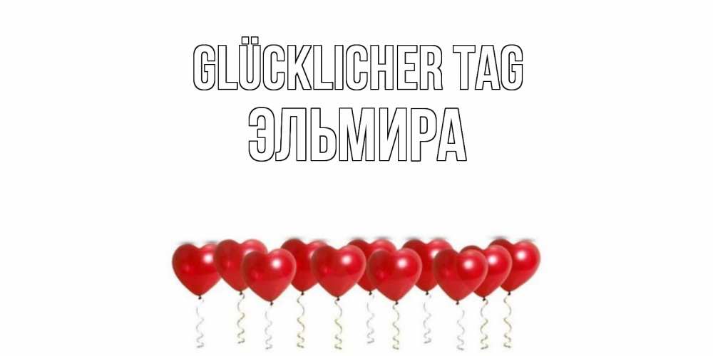 Открытка на каждый день с именем, Эльмира Glücklicher Tag пожелание прекрасного дня Прикольная открытка с пожеланием онлайн скачать бесплатно 