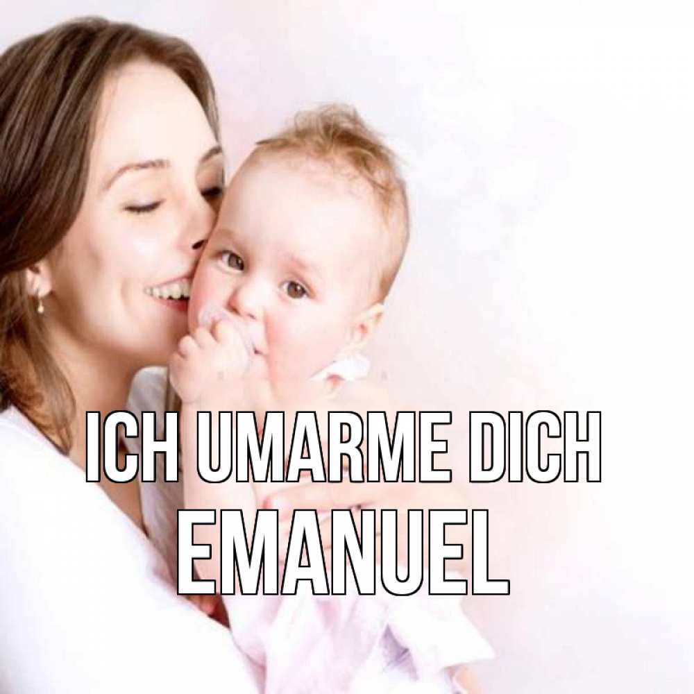 Открытка на каждый день с именем, Emanuel Ich umarme dich фото счастливой мамы и ребенка Прикольная открытка с пожеланием онлайн скачать бесплатно 