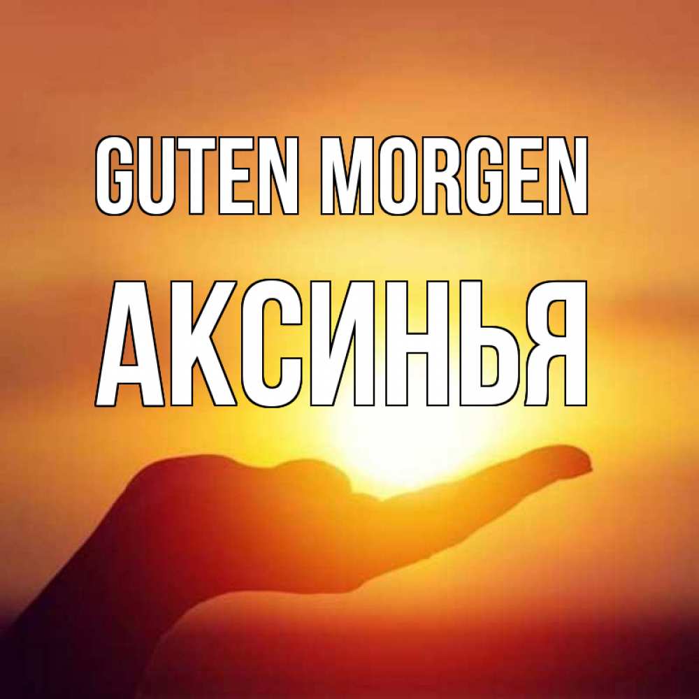 Открытка на каждый день с именем, Аксинья Guten Morgen ладошка и закат Прикольная открытка с пожеланием онлайн скачать бесплатно 