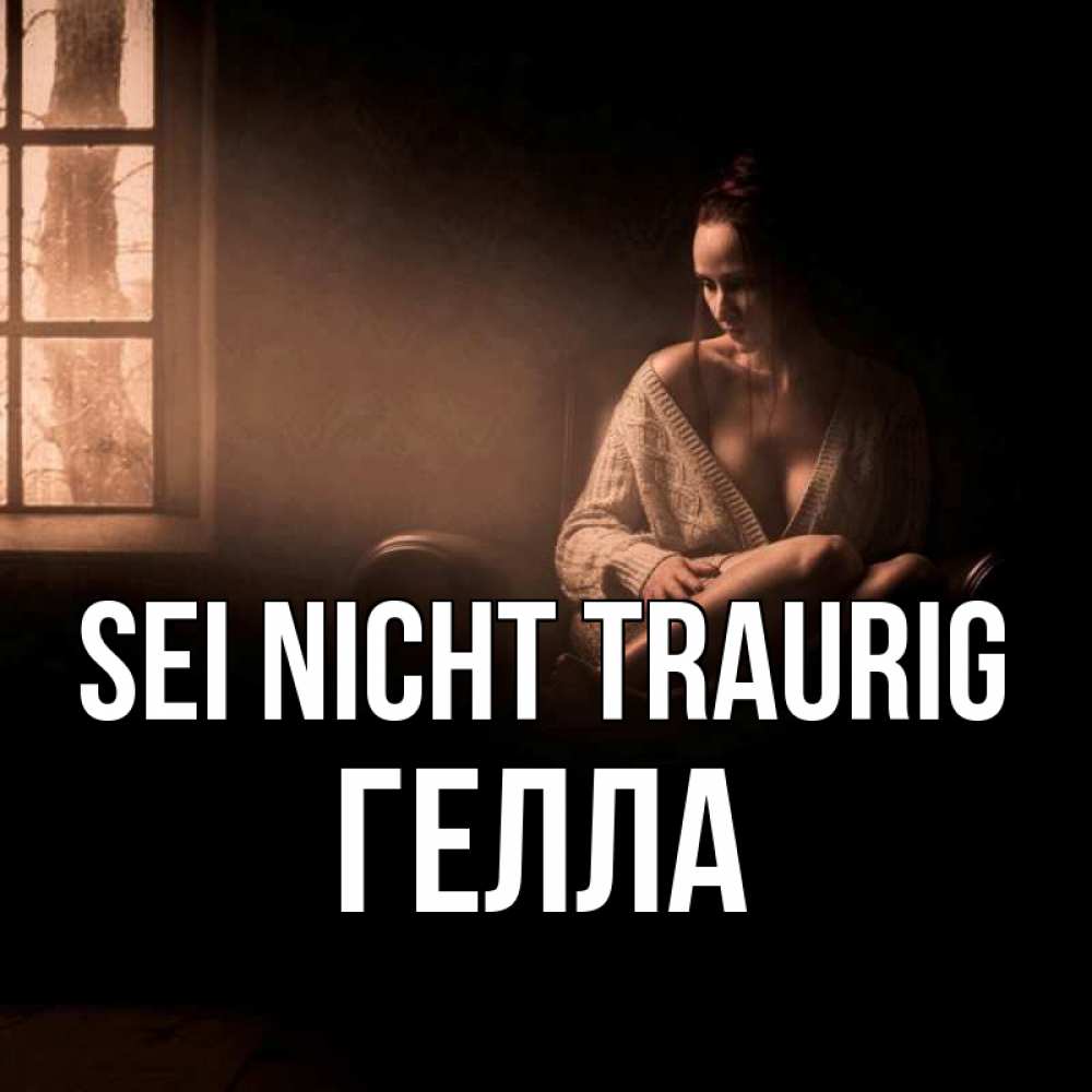 Открытка на каждый день с именем, Гелла Sei nicht traurig сидя у окна Прикольная открытка с пожеланием онлайн скачать бесплатно 