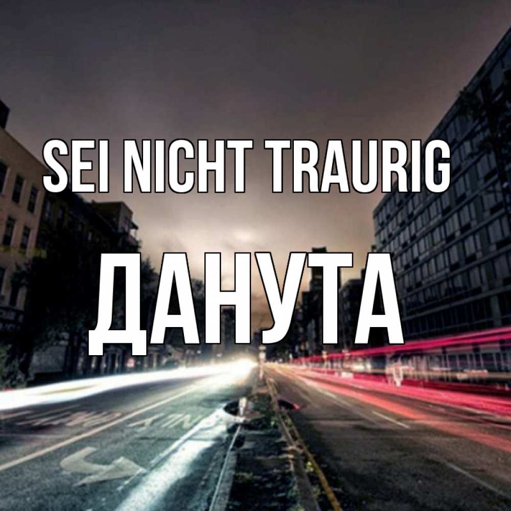 Открытка на каждый день с именем, Данута Sei nicht traurig съемка ночью Прикольная открытка с пожеланием онлайн скачать бесплатно 