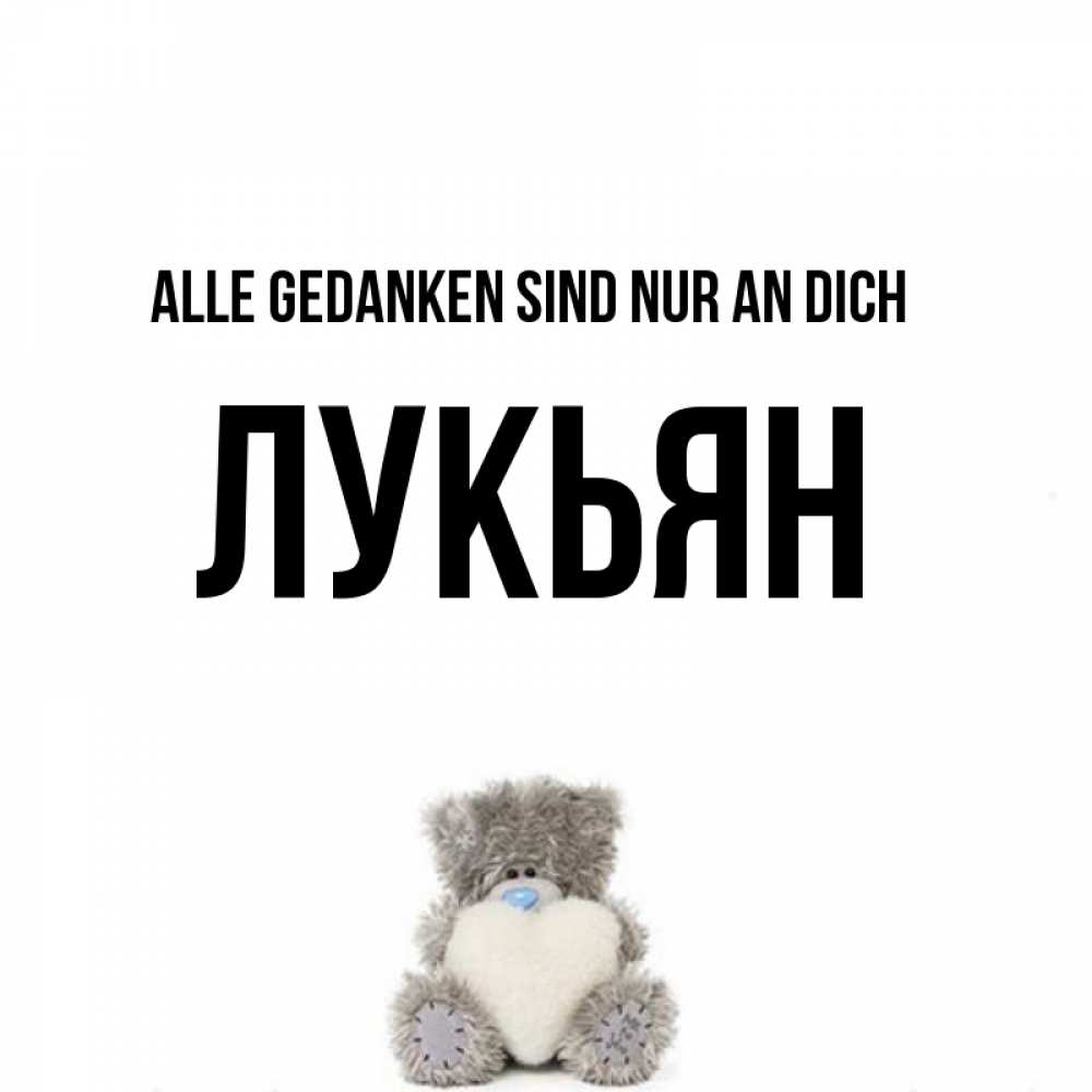 Открытка на каждый день с именем, Лукьян Alle Gedanken sind nur an dich тедди с сердечком для любимой Прикольная открытка с пожеланием онлайн скачать бесплатно 