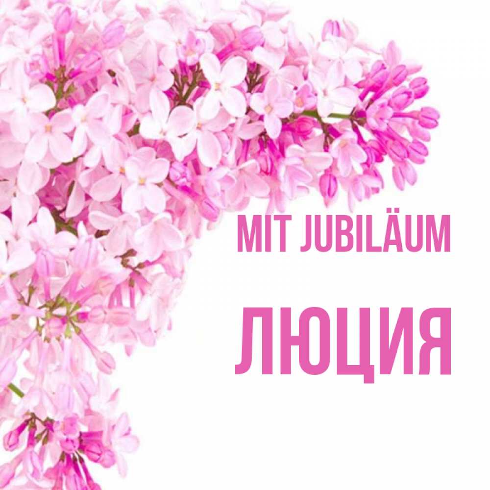 Открытка на каждый день с именем, Люция Mit Jubiläum Сирень на белом фоне Прикольная открытка с пожеланием онлайн скачать бесплатно 