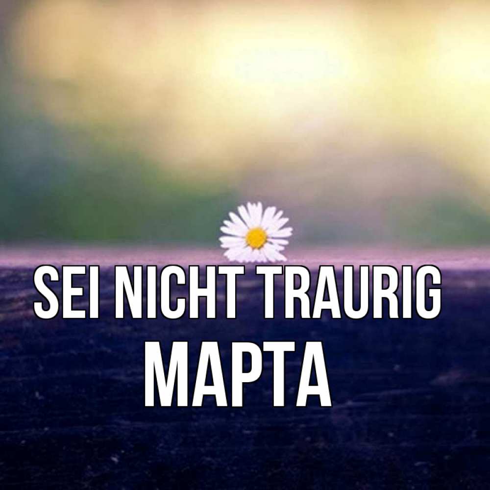 Открытка на каждый день с именем, Марта Sei nicht traurig красота Прикольная открытка с пожеланием онлайн скачать бесплатно 