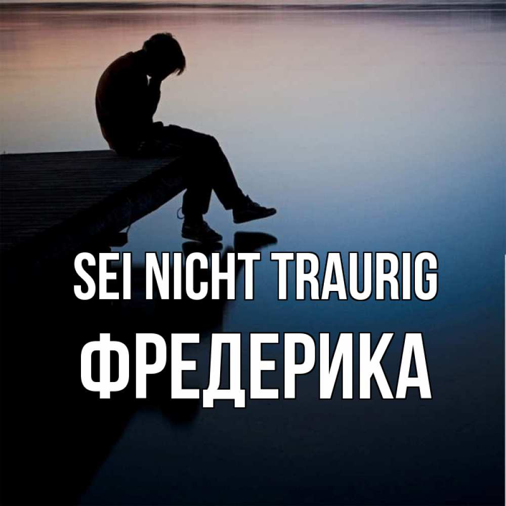 Открытка на каждый день с именем, Фредерика Sei nicht traurig печаль Прикольная открытка с пожеланием онлайн скачать бесплатно 