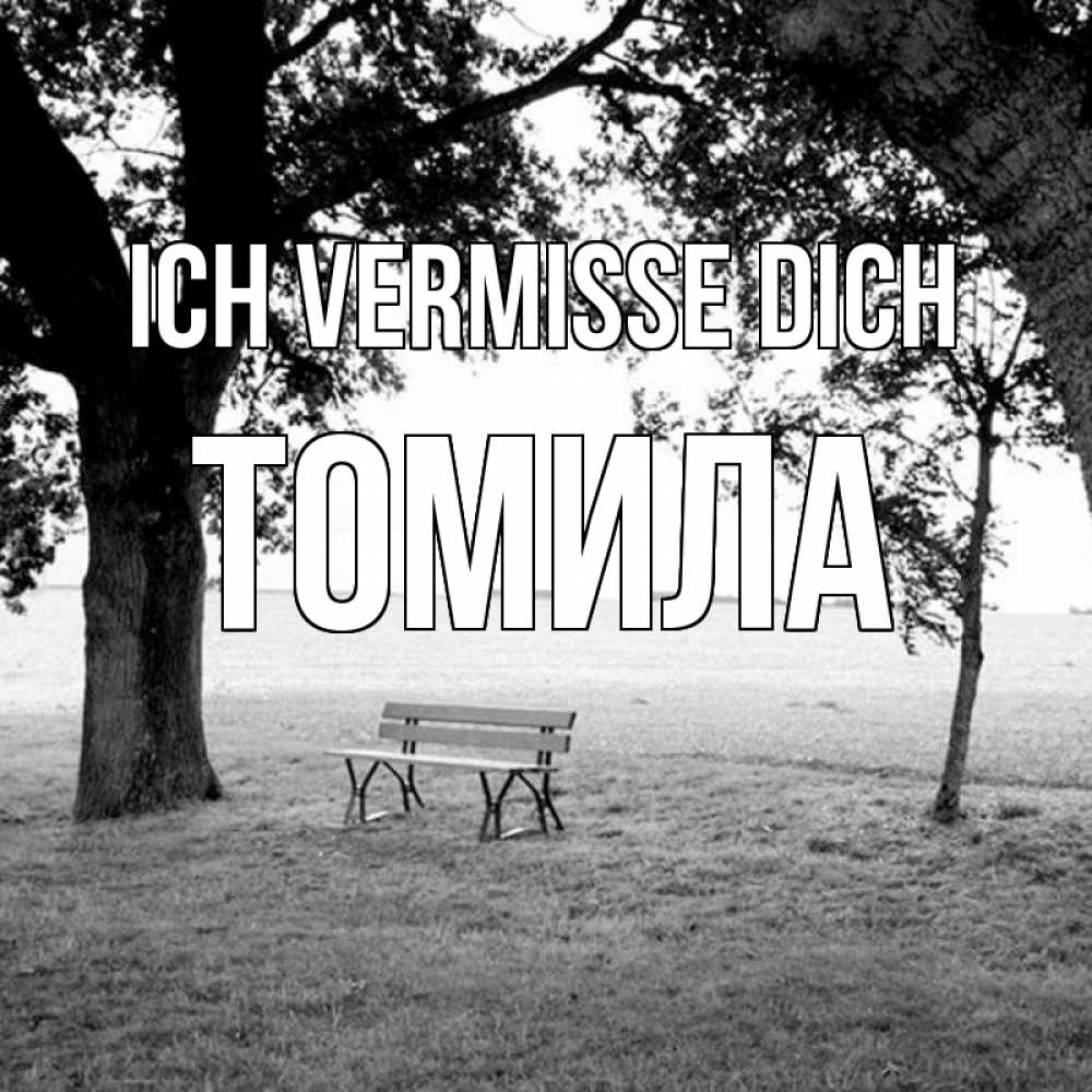 Открытка на каждый день с именем, Томила Ich vermisse dich приходи Прикольная открытка с пожеланием онлайн скачать бесплатно 