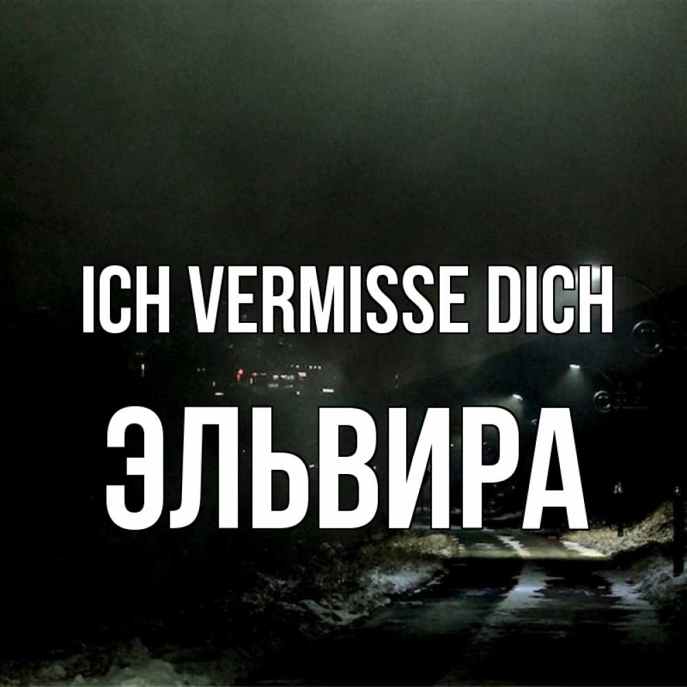 Открытка на каждый день с именем, Эльвира Ich vermisse dich окраина города Прикольная открытка с пожеланием онлайн скачать бесплатно 