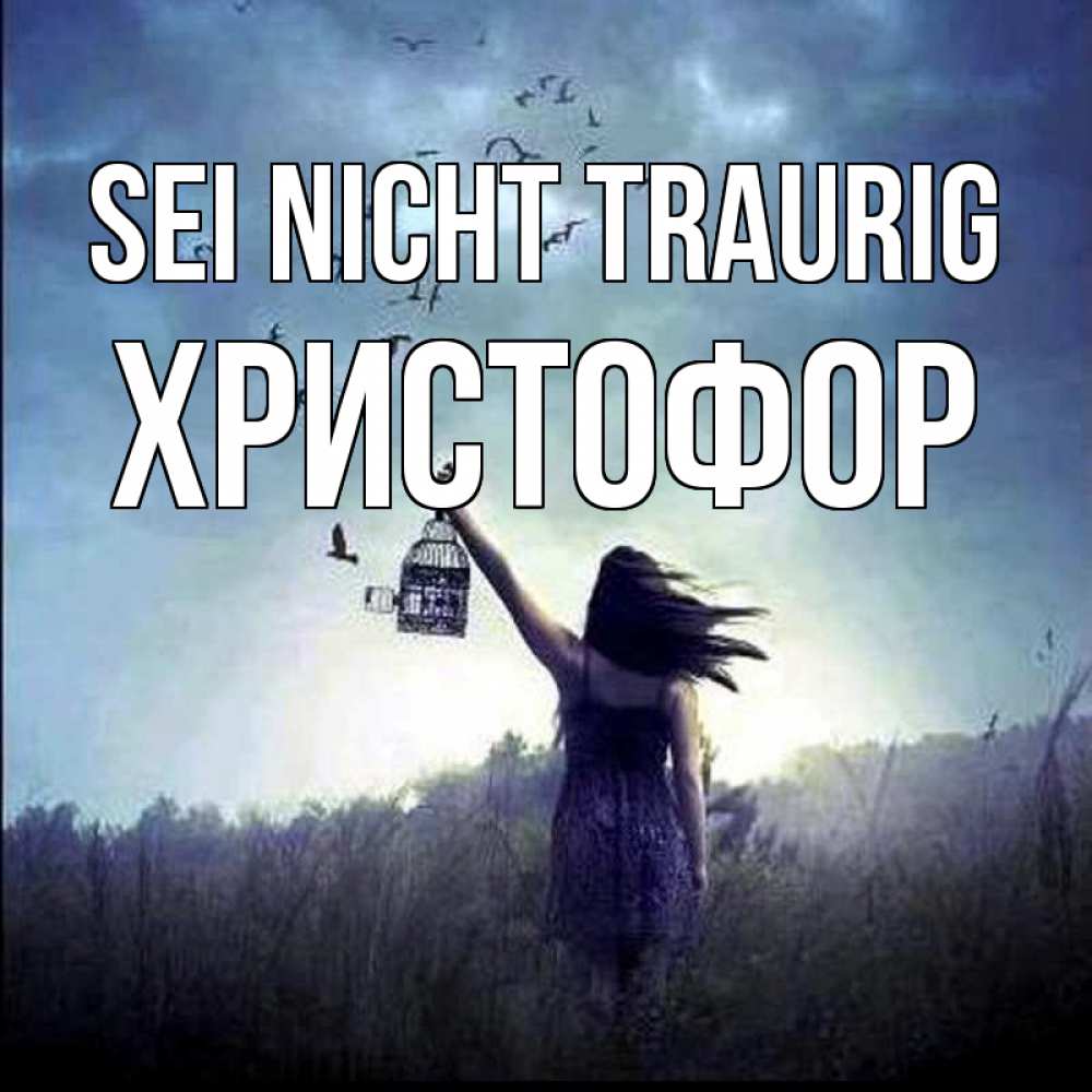 Открытка на каждый день с именем, Христофор Sei nicht traurig на волю Прикольная открытка с пожеланием онлайн скачать бесплатно 