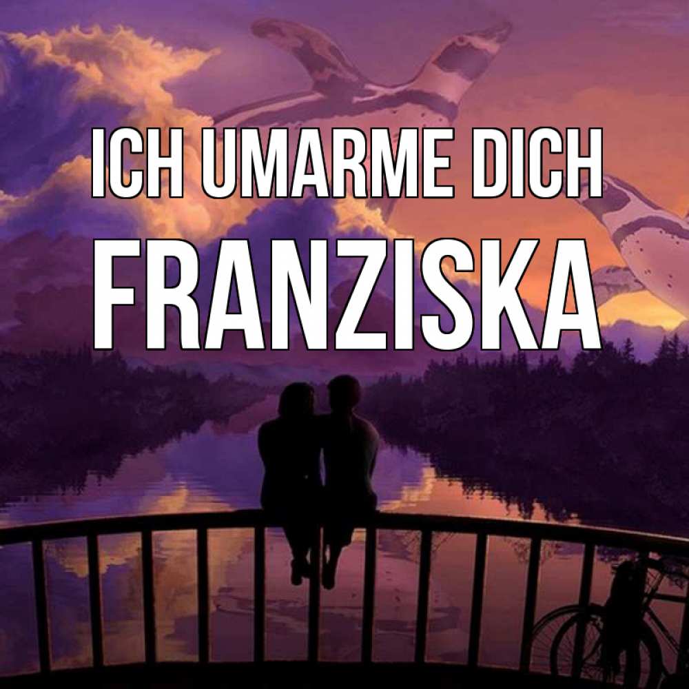 Открытка на каждый день с именем, Franziska Ich umarme dich парочка сидит на мосте или на набережной Прикольная открытка с пожеланием онлайн скачать бесплатно 