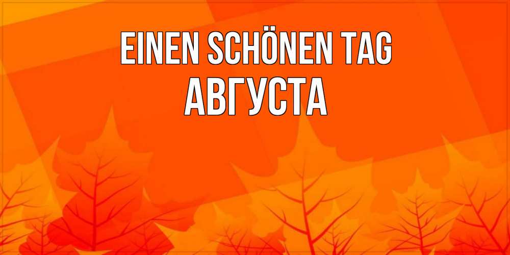 Открытка на каждый день с именем, Августа Einen schönen Tag осеннее настроение Прикольная открытка с пожеланием онлайн скачать бесплатно 