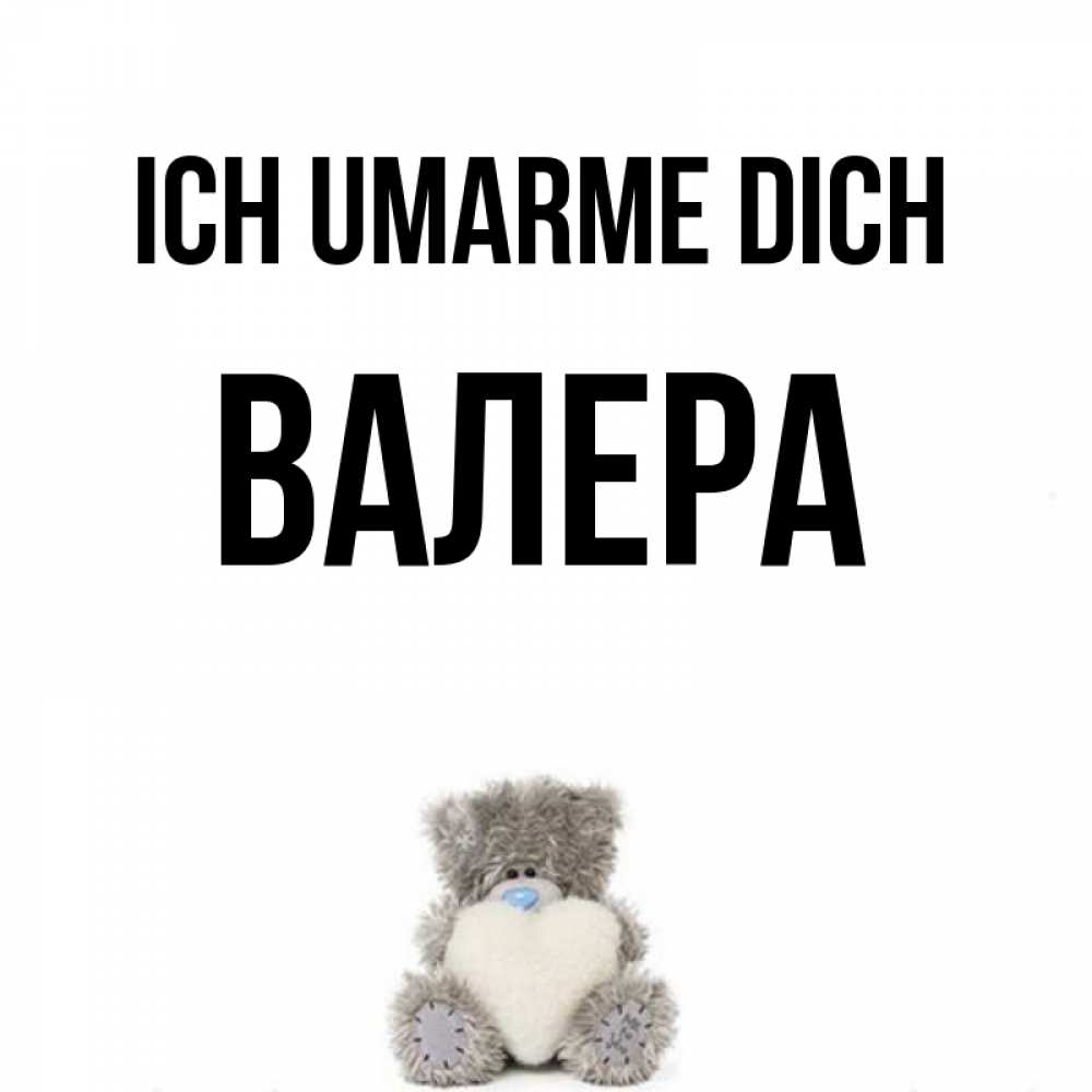 Открытка на каждый день с именем, Валера Ich umarme dich медвежонок с сердечком белого цвета Прикольная открытка с пожеланием онлайн скачать бесплатно 
