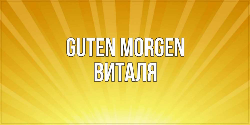 Открытка на каждый день с именем, Виталя Guten Morgen пожелания доброго утра Прикольная открытка с пожеланием онлайн скачать бесплатно 