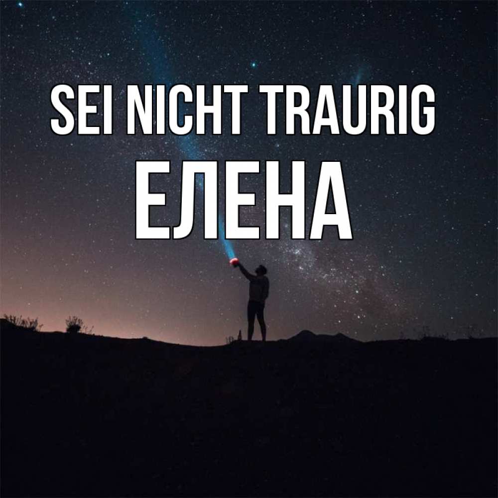 Открытка на каждый день с именем, Елена Sei nicht traurig луч света и млечный путь Прикольная открытка с пожеланием онлайн скачать бесплатно 