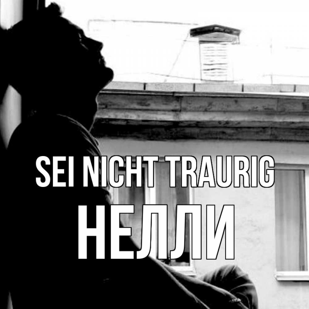 Открытка на каждый день с именем, Нелли Sei nicht traurig старый дом Прикольная открытка с пожеланием онлайн скачать бесплатно 