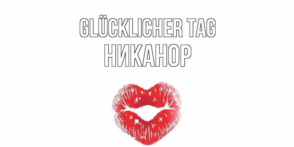 Открытка на каждый день с именем, Никанор Glücklicher Tag Поцелуй Прикольная открытка с пожеланием онлайн скачать бесплатно 